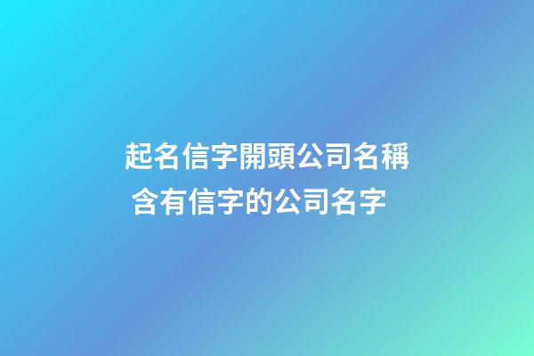 起名信字開頭公司名稱 含有信字的公司名字-第1張-公司起名-玄機派